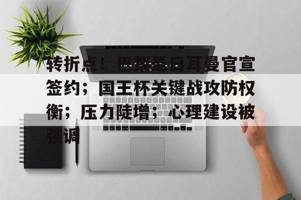 转折点!巴黎圣日耳曼官宣签约;国王杯关键战攻防权衡;压力陡增;心理建设被强调的简单介绍 转折点!巴黎圣日耳曼官宣签约;国王杯关键战攻防权衡;压力陡增;心理建设被强调的简单介绍