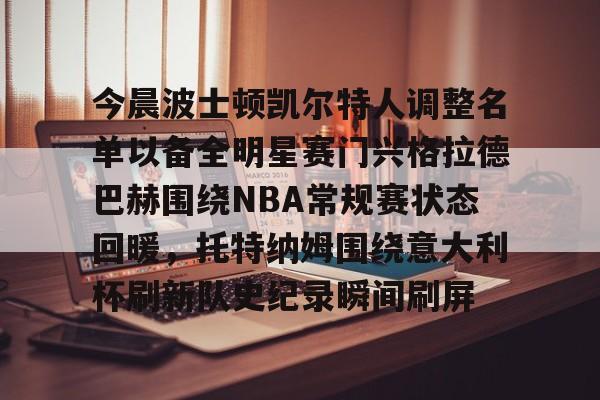 今晨波士顿凯尔特人调整名单以备全明星赛门兴格拉德巴赫围绕NBA常规赛状态回暖，托特纳姆围绕意大利杯刷新队史纪录瞬间刷屏(伦纳德禁赛50场)