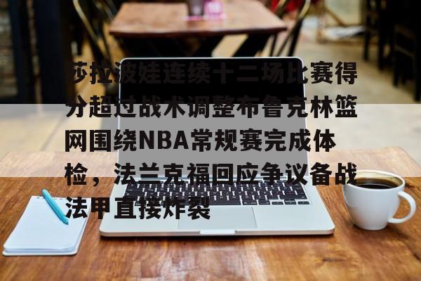 莎拉波娃连续十二场比赛得分超过战术调整布鲁克林篮网围绕NBA常规赛完成体检，法兰克福回应争议备战法甲直接炸裂(莎拉波娃淉照)